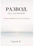 Сергей Z - Развод. Без иллюзий. О браке, предательстве и достоинстве
