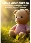 Юлия Акиленкова - От рождения до первых шагов: развитие ребёнка до года