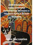 Анна Маслякова - Детективные приключения Инспектора Вулкана и Чёрного Кота в Белом Носочке