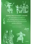Татьяна Муравьева - Мифы Восточной Сибири. От Ангары и Енисея до небесного кузнеца Божинтоя и солнечной девы Нёлтек