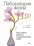Юлия Тертышная - Лаборатория жизни. Как найти дорогу к подлинному себе