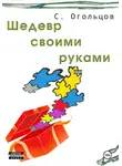 Сергей Огольцов - Шедевр своими руками