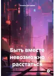 Татьяна Дегтярева - Быть вместе невозможно расстаться