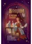Коллектив авторов - Женщина в русских сказках. Красна девица, чудесная жена и Баба-Яга – архетипы женственности в русской народной традиции