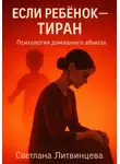 Светлана Литвинцева - Если ребёнок - тиран. Психология домашнего абьюза