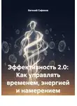 Евгений Сафонов - Эффективность 2.0: Как управлять временем, энергией и намерением