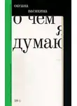 Оксана Васякина - О чем я думаю
