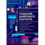 Постер книги Создание цифрового контента. Мастерство цифрового контента: полное руководство по созданию привлекательного и эффективного онлайн-контента