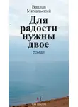 Вацлав Михальский - Собрание сочинений в десяти томах. Том шестой. Для радости нужны двое