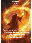 Ашимов И.А. - Архитектоника и механика создания мифа и неомифа (Курс проблемных семинаров)