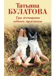 Татьяна Булатова - Три женщины одного мужчины