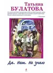 Татьяна Булатова - Да. Нет. Не знаю