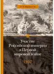 Олег Айрапетов - Участие Российской империи в Первой мировой войне (1914–1917). 1917 год. Распад