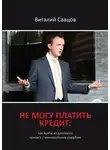 Виталий Савцов - Не могу платить кредит. Как выйти из долгового кризиса с минимальным ущербом