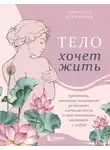 Светлана Мустафина - Тело хочет жить. Практики, которые помогают услышать сигналы тела и восстановить контакт с собой