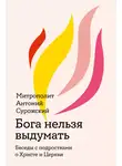 митрополит Антоний Сурожский - Бога нельзя выдумать