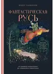 Федор Панфилов - Фантастическая Русь. От кикимор романтизма до славянского киберпанка. Славянские мифы и фольклор в искусстве и масскульте XVIII–XXI веков