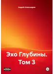 Андрей Александров - Эхо Глубины. Том 3