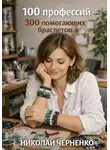 Николай Черненко - 100 профессий. 300 помогающих браслетов