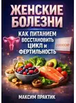 Максим Практик - Женские болезни. Как питанием восстановить цикл и фертильность