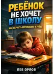 Лев Орлов - Ребенок не хочет в школу. Как вернуть мотивацию к учебе