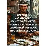 Постер книги ЛЕГЕНДЫ КАЗАНСКОГО ХАНСТВА. ТАМ ГДЕ ПАХНЕТ ЧАК ЧАКОМ И ЩЕКОТКОЙ ИЛИ КАК ПРОШИВКА СБОИЛА