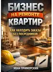 Иван Приморский - Бизнес на ремонте квартир как находить заказы без посредников
