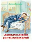 Галина Троицкая - Сказки для слишком рано выросших детей