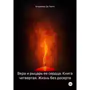 Постер книги Вера и рыцарь ее сердца. Книга четвертая. Жизнь без десерта
