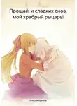 Алисия Аркана - Прощай, и сладких снов, мой храбрый рыцарь!