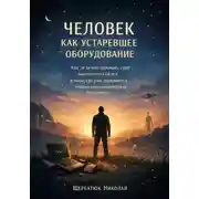 Постер книги Человек как устаревшее оборудование. Как (и зачем) доживать свой биологический век в мире, где уже появляются первые постчеловеческие поколения