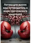 Алексей Михнин - Логика для жизни: ваш путеводитель в мире критического мышления