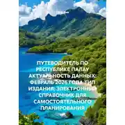 Постер книги ПУТЕВОДИТЕЛЬ ПО РЕСПУБЛИКЕ ПАЛАУ АКТУАЛЬНОСТЬ ДАННЫХ: ФЕВРАЛЬ 2026 ГОДА ТИП ИЗДАНИЯ: ЭЛЕКТРОННЫЙ СПРАВОЧНИК ДЛЯ САМОСТОЯТЕЛЬНОГО ПЛАНИРОВАНИЯ