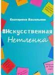 Екатерина Васильева - Искусственная нетленка