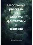 Татьяна Кожевникова - Небольшие рассказы из области фантастики и фэнтези