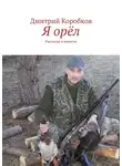 Дмитрий Коробков - Я орёл. Рассказы и повести