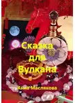Анна Маслякова - Сказка для Вулкана