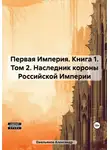 Александр Емельянов - Первая Империя. Книга 1. Том 2. Наследник короны Российской Империи