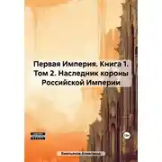Постер книги Первая Империя. Книга 1. Том 2. Наследник короны Российской Империи