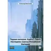 Постер книги Первая империя. Книга 1. Том 6. Наследник короны Российской Империи