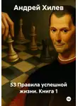Андрей Хилев - 53 Правила успешной жизни. Книга 1