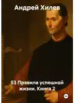 Андрей Хилев - 53 Правила успешной жизни. Книга 2