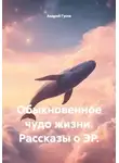 Андрей Гусев - Обыкновенное чудо жизни. Рассказы о ЭР.