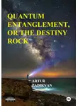 Артур Задикян - Quantum entanglement, or The destiny rock