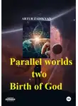 Артур Задикян - Parallel worlds – two. Birth of God