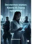 Юрий Митрофанов - Эхо пустых зеркал. Книга III: Город призраков
