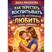 Постер книги Как перестать воспитывать и начать по-настоящему любить своего ребенка