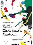 митрополит Антоний Сурожский - Хаос. Закон. Свобода. Беседы о смысла