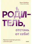 Карла Наумбург - Родитель, отстань от себя! Практики сочувствия для всех, у кого есть дети