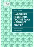 Сергей Чугунов - Народная медицина против рака и прочих хворей. Мудрость и сила траволечения